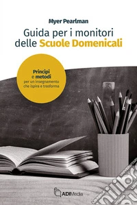 Guida per i monitori delle scuola domenicale. Principi e metodi per un insegnamento che ispira e trasforma libro