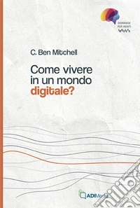 Come vivere in un mondo digitale? libro