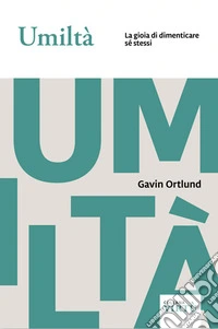 Umiltà. La gioia di dimenticare sé stessi libro