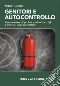 Genitori e autocontrollo. Come smettere di "perdere la calma" con i figli e andare al cuore dei problemi libro
