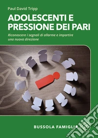 Adolescenti e pressione dei pari. Riconoscere i segnali di allarme e impartire una nuova direzione libro