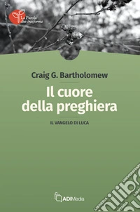 Il cuore della preghiera. Il vangelo di Luca libro