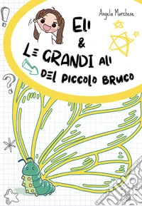Eli e le grandi ali del piccolo bruco. Ediz. illustrata libro