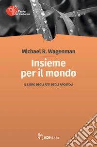 Insieme per il mondo. Il libro degli Atti libro