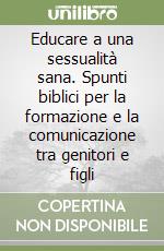 Educare a una sessualità sana. Spunti biblici per la formazione e la comunicazione tra genitori e figli