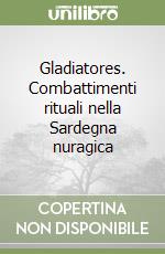 Gladiatores. Combattimenti rituali nella Sardegna nuragica libro