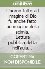 L'uomo fatto ad imagine di Dio fu anche fatto ad imagine della scimia. Lettura pubblica detta nell'aula della Regia Università di Cagliari, lì 4 marzo 1869 libro