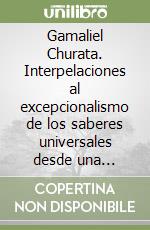 Gamaliel Churata. Interpelaciones al excepcionalismo de los saberes universales desde una concepción ambiciosamente crítica del pensamiento humano