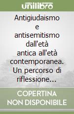 Antigiudaismo e antisemitismo dall'età antica all'età contemporanea. Un percorso di riflessione fra filosofia e storia libro