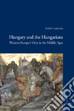 Hungary and the hungarians. Western Europe's view in the middle ages libro