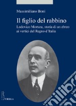 Il figlio del rabbino. Lodovico Mortara, storia di un ebreo ai vertici del Regno d'Italia libro