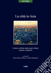 La città in Asia. Letture critiche degli spazi urbani antichi e moderni