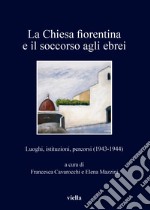 La chiesa fiorentina e il soccorso agli ebrei. Luoghi, istituzioni, percorsi (1943-1944) libro