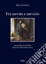 Fra servitù e servizio. Storia della leva in Italia dall'Unità alla Grande guerra