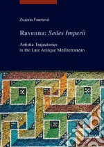 Ravenna: Sedes Imperii. Artistic Trajectories in the Late Antique Mediterranean libro