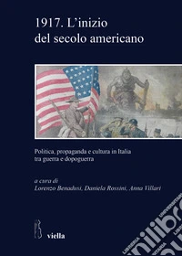 1917. L'inizio del secolo americano. Politica, propaganda e cultura in Italia tra guerra e dopoguerra