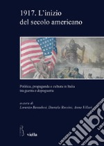 1917. L'inizio del secolo americano. Politica, propaganda e cultura in Italia tra guerra e dopoguerra libro