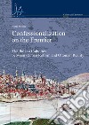 Confessionalization on the frontier. The Balkan catholics between Roman Reform and Ottoman reality libro