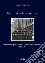 Per una polizia nuova. Il movimento per la riforma della Pubblica Sicurezza (1969-1981) libro