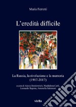 L'eredità difficile. La Russia, la rivoluzione e la memoria (1917-2017) libro