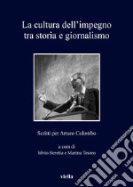 La cultura dell'impegno tra storia e giornalismo. Scritti per Arturo Colombo libro