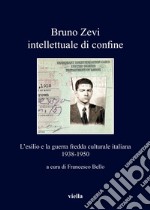 Bruno Zevi intellettuale di confine. L'esilio e la guerra fredda culturale italiana 1938-1950 libro