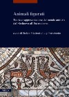 Animali figurati. Teoria e rappresentazione del mondo animale dal Medioevo all'Età moderna libro