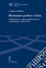 Rivoluzione pacifica e Unità. Celebrazioni e culture della memoria in Germania (1990-2015)