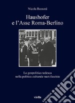 Haushofer e l'asse Roma-Berlino. La geopolitica tedesca nella politica culturale nazi-fascista libro