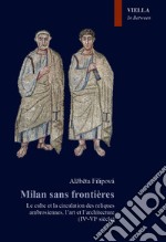 Milan sans frontieres. Le culte et la circulation des reliques ambrosiennes, l'art et l'architecture (IVe-VIe siècle) libro