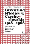 Inventing medieval Czechoslovakia 1918-1968. Between slavs, germans, and totalitarian regimes libro