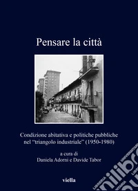 Pensare la città. Condizione abitativa e politiche pubbliche nel «triangolo industriale» (1950-1980)