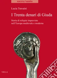 I trenta denari di Giuda. Storia di reliquie impreviste nell'Europa medievale e moderna