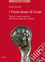 I trenta denari di Giuda. Storia di reliquie impreviste nell'Europa medievale e moderna libro