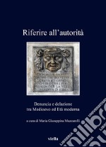 Riferire all'autorità. Denuncia e delazione tra Medioevo ed Età Moderna libro