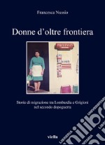 Donne d'oltre frontiera. Storie di migrazione tra Lombardia e Grigioni nel secondo dopoguerra