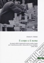 Il corpo e il nome. Inventario della Commissione tecnica medico-legale per l'identificazione delle vittime delle Fosse Ardeatine (1944-1963) libro