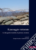 Il paesaggio violentato. Le due guerre mondiali, le persone, la natura libro