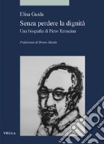 Senza perdere la dignità. Una biografia di Piero Terracina libro