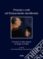 Principi e corti nel Rinascimento meridionale. I Caetani e le altre signorie nel Regno di Napoli libro