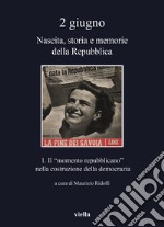 2 giugno. Nascita, storia e memorie della Repubblica. Vol. 1: Il «momento repubblicano» nella costruzione della democrazia libro