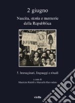 2 giugno. Nascita, storia e memorie della Repubblica. Vol. 5: Immaginari, linguaggi e rituali libro