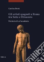 Gli artisti spagnoli a Roma tra Sette e Ottocento. Preistoria di un'accademia libro