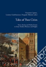 Tales of Two Cities. News, Stories and Media Events in Early Modern Florence and Naples libro