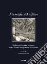 Alle origini del welfare. Radici medievali e moderne della cultura europea dell'assistenza libro