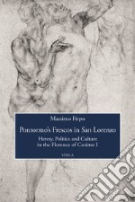 Pontormo's frescos in San Lorenzo. Heresy, politics and culture in the Florence of Cosimo I libro