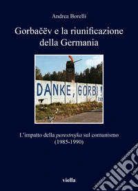 Gorbacëv e la riunificazione della Germania. L'impatto della «perestrojka» sul comunismo (1985-1990)