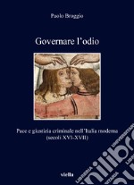 Governare l'odio. Pace e giustizia criminale nell'Italia moderna (secoli XVI-XVII) libro