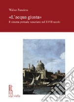 «L'acqua giusta». Il sistema portuale veneziano nel XVIII secolo libro