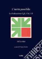 L'unità possibile. La Federazione Cgil, Cisl, Uil (1972-1984) libro